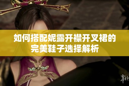 如何搭配妮露开襟开叉裙的完美鞋子选择解析