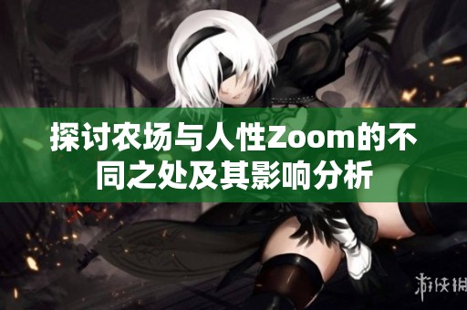 探讨农场与人性Zoom的不同之处及其影响分析