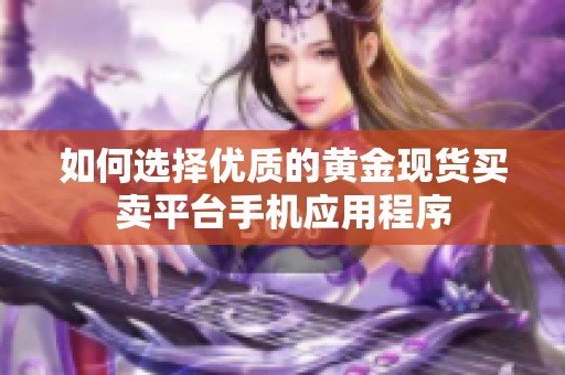 如何选择优质的黄金现货买卖平台手机应用程序