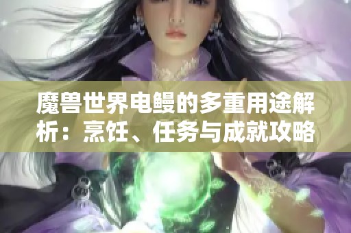 魔兽世界电鳗的多重用途解析：烹饪、任务与成就攻略