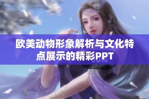 欧美动物形象解析与文化特点展示的精彩PPT