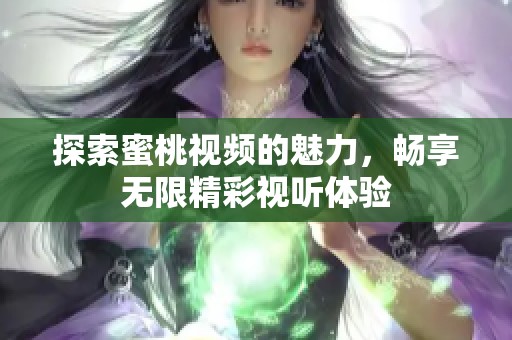 探索蜜桃视频的魅力，畅享无限精彩视听体验