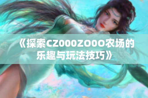 《探索CZ000ZO0O农场的乐趣与玩法技巧》