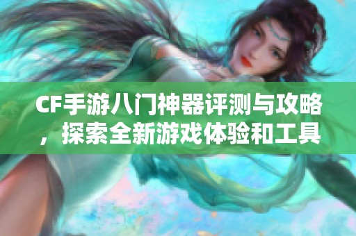 CF手游八门神器评测与攻略，探索全新游戏体验和工具排行