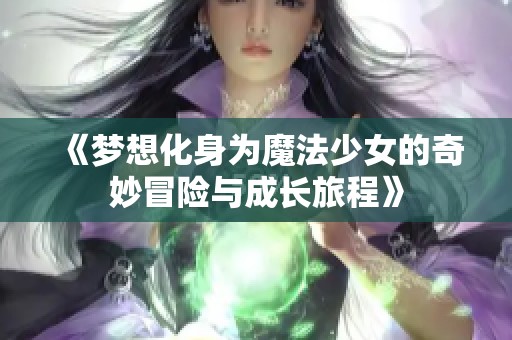 《梦想化身为魔法少女的奇妙冒险与成长旅程》