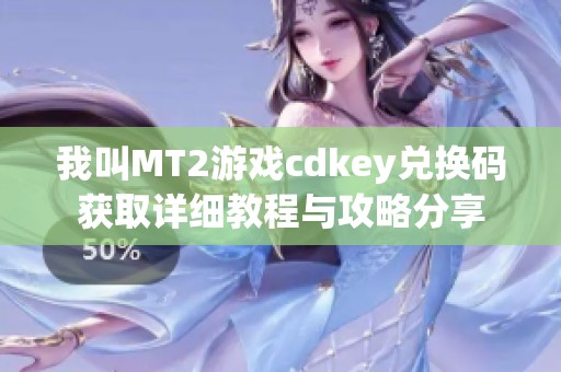 我叫MT2游戏cdkey兑换码获取详细教程与攻略分享