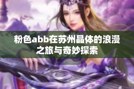 粉色abb在苏州晶体的浪漫之旅与奇妙探索