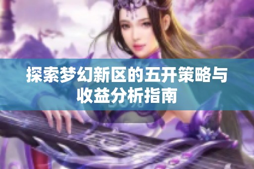 探索梦幻新区的五开策略与收益分析指南