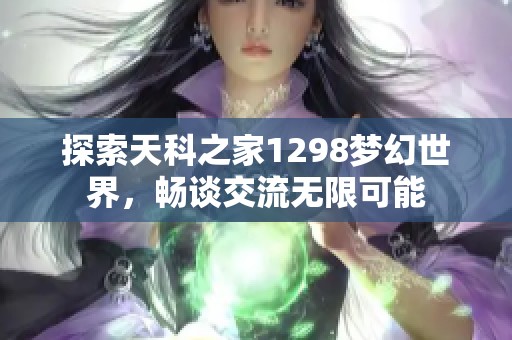 探索天科之家1298梦幻世界，畅谈交流无限可能