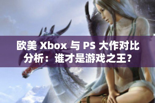 欧美 Xbox 与 PS 大作对比分析：谁才是游戏之王？