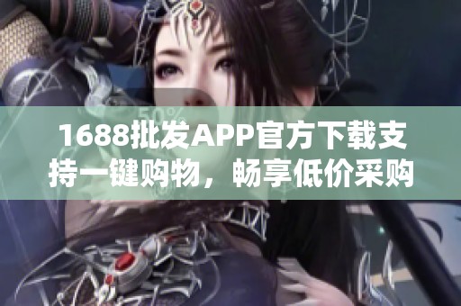 1688批发APP官方下载支持一键购物，畅享低价采购体验