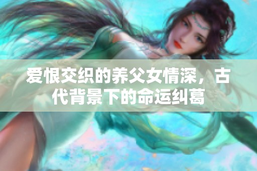 爱恨交织的养父女情深，古代背景下的命运纠葛