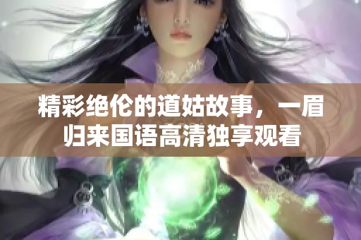 精彩绝伦的道姑故事，一眉归来国语高清独享观看