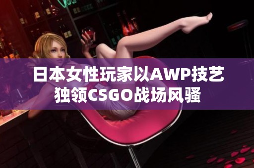 日本女性玩家以AWP技艺独领CSGO战场风骚