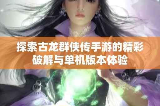 探索古龙群侠传手游的精彩破解与单机版本体验