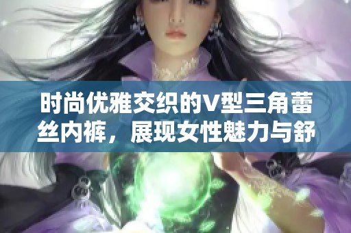 时尚优雅交织的V型三角蕾丝内裤，展现女性魅力与舒适感