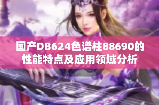 国产DB624色谱柱88690的性能特点及应用领域分析