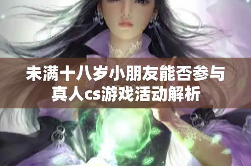 未满十八岁小朋友能否参与真人cs游戏活动解析