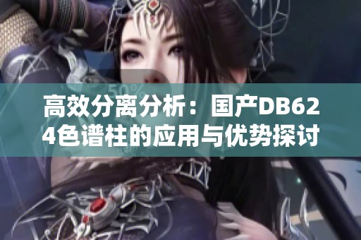 高效分离分析：国产DB624色谱柱的应用与优势探讨