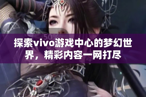 探索vivo游戏中心的梦幻世界，精彩内容一网打尽