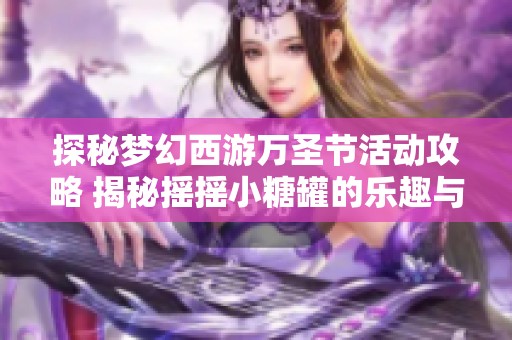 探秘梦幻西游万圣节活动攻略 揭秘摇摇小糖罐的乐趣与奖励