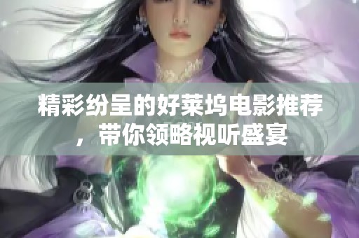 精彩纷呈的好莱坞电影推荐，带你领略视听盛宴