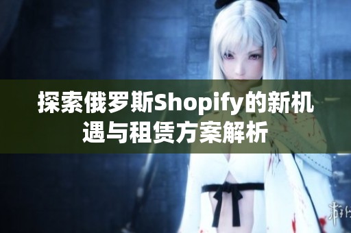 探索俄罗斯Shopify的新机遇与租赁方案解析