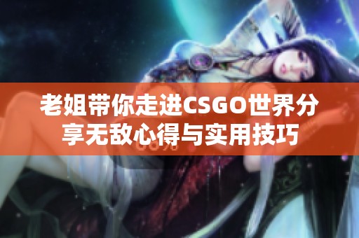 老姐带你走进CSGO世界分享无敌心得与实用技巧