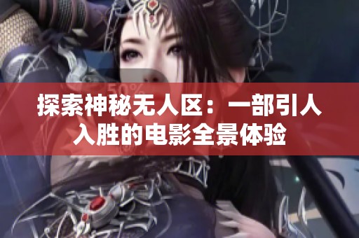 探索神秘无人区：一部引人入胜的电影全景体验