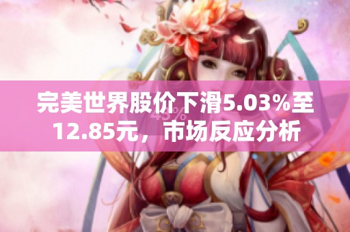 完美世界股价下滑5.03%至12.85元，市场反应分析