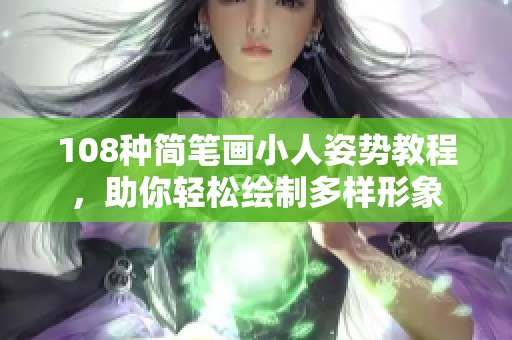 108种简笔画小人姿势教程，助你轻松绘制多样形象