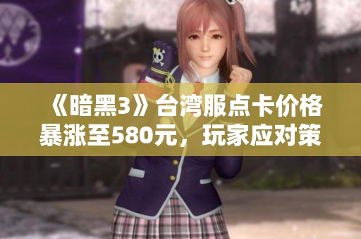 《暗黑3》台湾服点卡价格暴涨至580元，玩家应对策略探讨