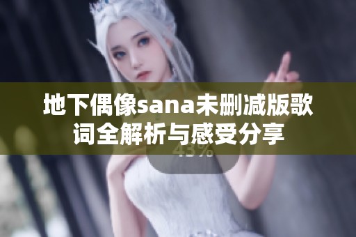 地下偶像sana未删减版歌词全解析与感受分享