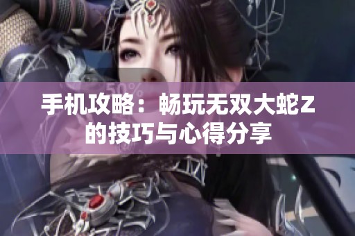 手机攻略：畅玩无双大蛇Z的技巧与心得分享