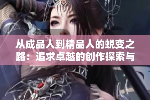 从成品人到精品人的蜕变之路：追求卓越的创作探索与思考