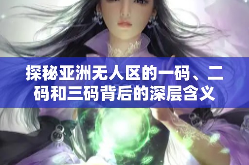 探秘亚洲无人区的一码、二码和三码背后的深层含义