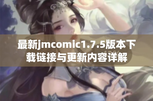 最新jmcomic1.7.5版本下载链接与更新内容详解