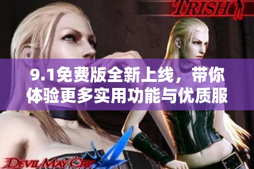 9.1免费版全新上线，带你体验更多实用功能与优质服务