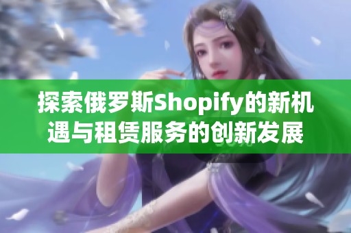 探索俄罗斯Shopify的新机遇与租赁服务的创新发展