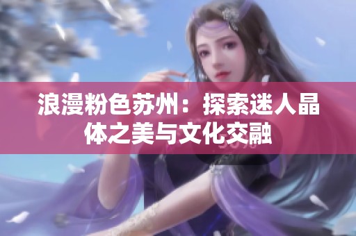 浪漫粉色苏州：探索迷人晶体之美与文化交融