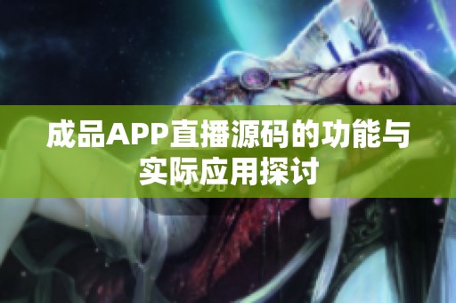 成品APP直播源码的功能与实际应用探讨