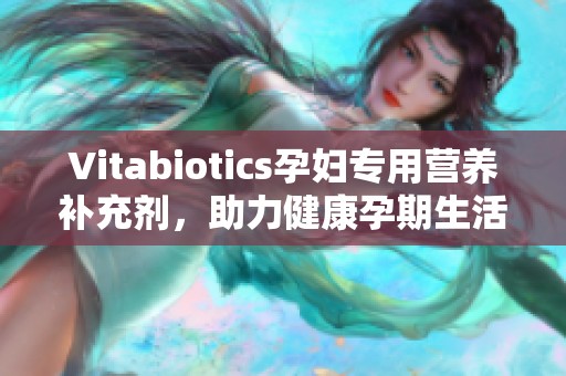 Vitabiotics孕妇专用营养补充剂，助力健康孕期生活