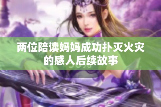 两位陪读妈妈成功扑灭火灾的感人后续故事