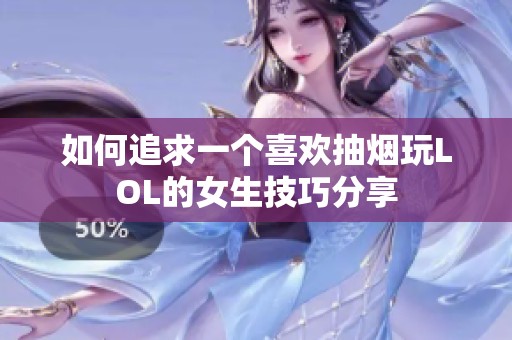 如何追求一个喜欢抽烟玩LOL的女生技巧分享