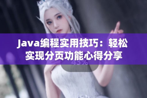 Java编程实用技巧：轻松实现分页功能心得分享