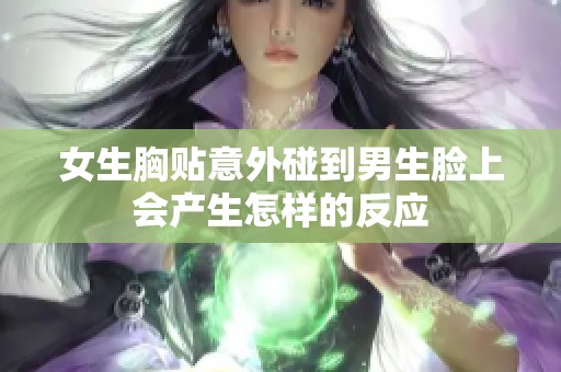 女生胸贴意外碰到男生脸上会产生怎样的反应