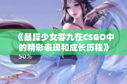 《暴躁少女零九在CSGO中的精彩表现和成长历程》