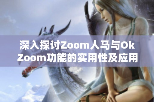 深入探讨Zoom人马与OkZoom功能的实用性及应用技巧