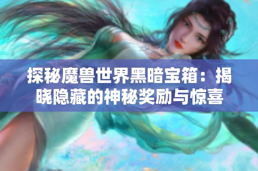 探秘魔兽世界黑暗宝箱：揭晓隐藏的神秘奖励与惊喜