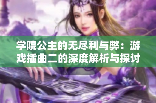 学院公主的无尽利与弊：游戏插曲二的深度解析与探讨